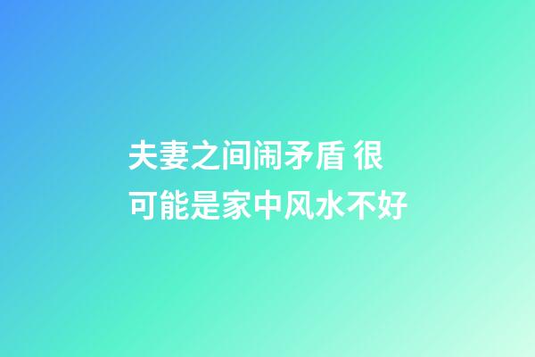夫妻之间闹矛盾 很可能是家中风水不好
